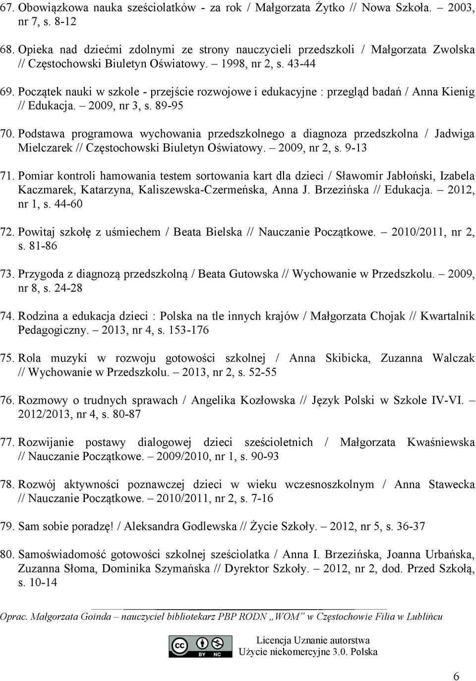 Początek nauki w szkole - przejście rozwojowe i edukacyjne : przegląd badań / Anna Kienig // Edukacja. 2009, nr 3, s. 89-95 70.
