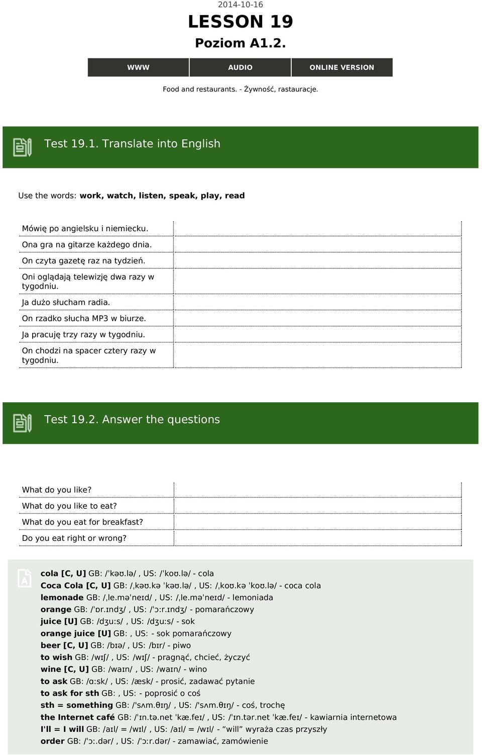 On chodzi na spacer cztery razy w tygodniu. Test 19.2. Answer the questions What do you like? What do you like to eat? What do you eat for breakfast? Do you eat right or wrong? cola [C, U] GB: /ˈkəʊ.