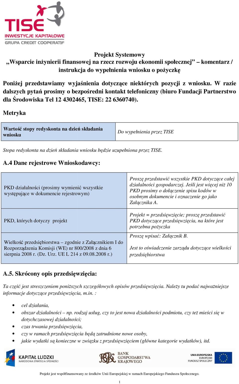 Metryka Wartość stopy redyskonta na dzień składania wniosku Do wypełnienia przez TISE Stopa redyskonta na dzień składania wniosku będzie uzupełniona przez TISE. A.