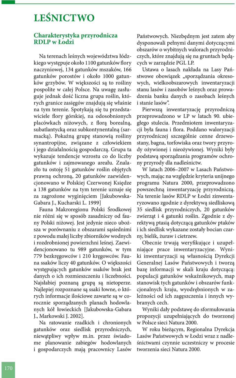 Spotykają się tu przedstawiciele flory górskiej, na odosobnionych placówkach niżowych, z florą borealną, subatlantycką oraz subkontynentalną (sarmacką).