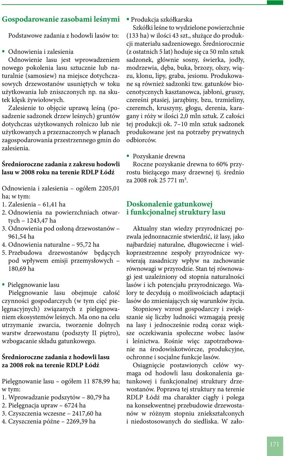 Zalesienie to objęcie uprawą leśną (posadzenie sadzonek drzew leśnych) gruntów dotychczas użytkowanych rolniczo lub nie użytkowanych a przeznaczonych w pla nach zagospodarowania przestrzennego gmin