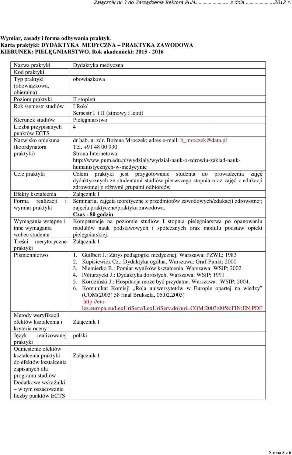 (koordynatora praktyki) Dydaktyka medyczna obowiązkowa II stopień I Rok/ Semestr I i II (zimowy i letni) Pielęgniarstwo 4 dr hab. n. zdr. Bożena Mroczek; adres e-mail: b_mroczek@data.pl Tel.