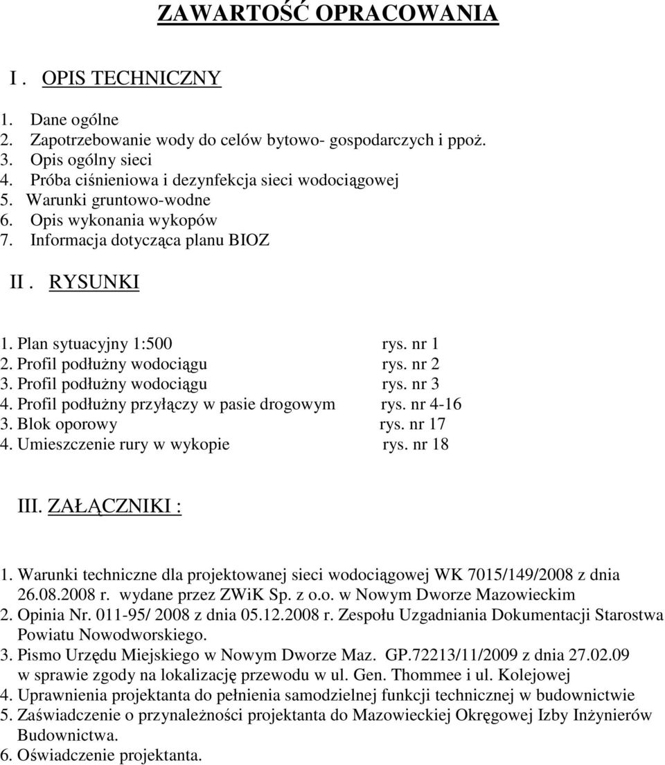 Profil podłuŝny wodociągu rys. nr 3 4. Profil podłuŝny przyłączy w pasie drogowym rys. nr 4-16 3. Blok oporowy rys. nr 17 4. Umieszczenie rury w wykopie rys. nr 18 III. ZAŁĄCZNIKI : 1.