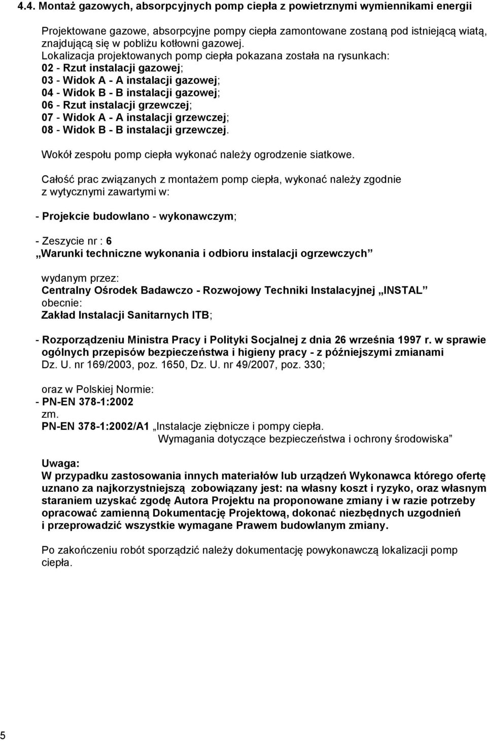 Lokalizacja projektowanych pomp ciepła pokazana została na rysunkach: 02 - Rzut instalacji gazowej; 03 - Widok A - A instalacji gazowej; 04 - Widok B - B instalacji gazowej; 06 - Rzut instalacji