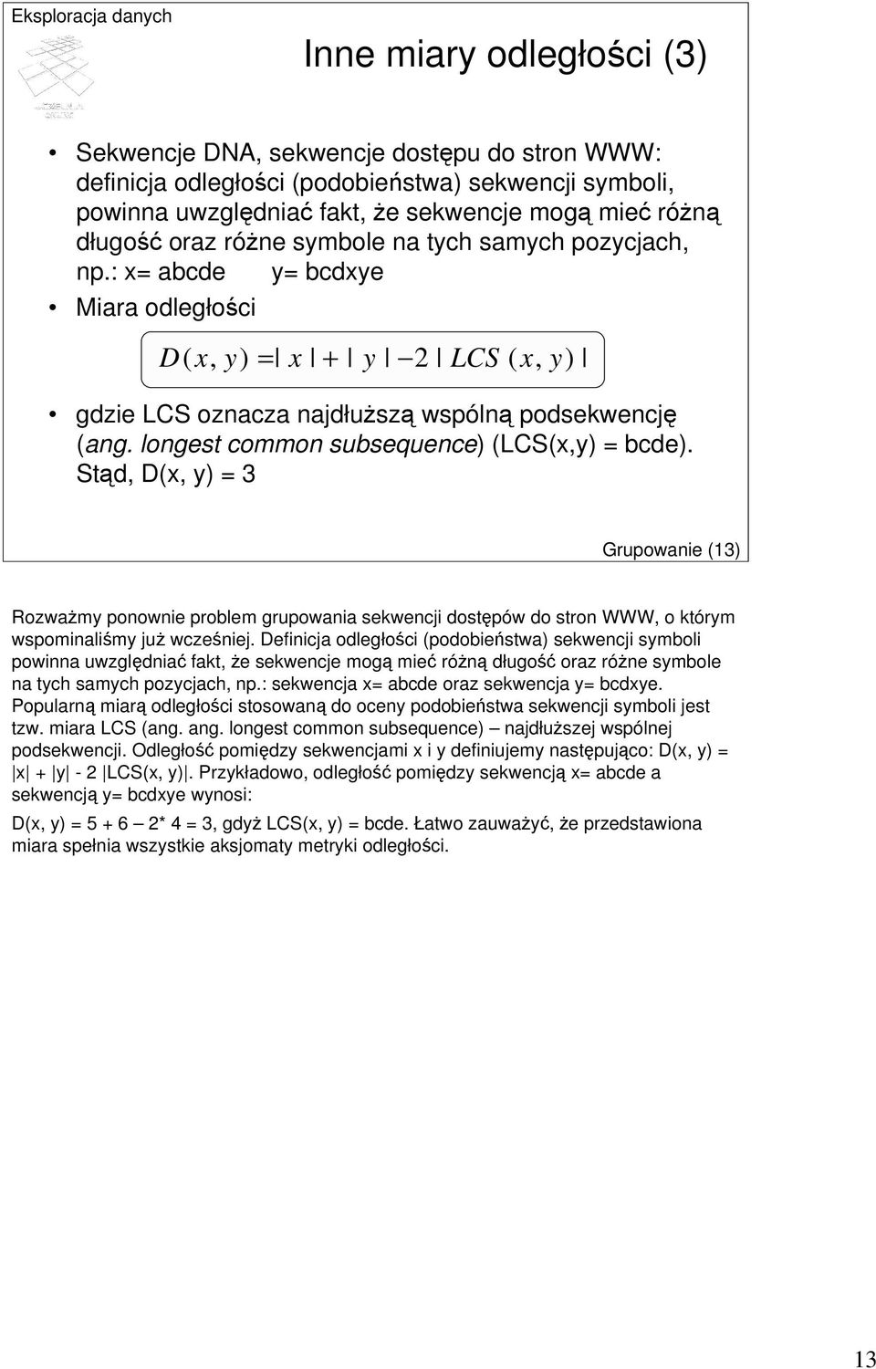 longest common subsequence) (LCS(x,y) = bcde). Stąd, D(x, y) = 3 Grupowanie (13) Rozważmy ponownie problem grupowania sekwencji dostępów do stron WWW, o którym wspominaliśmy już wcześniej.