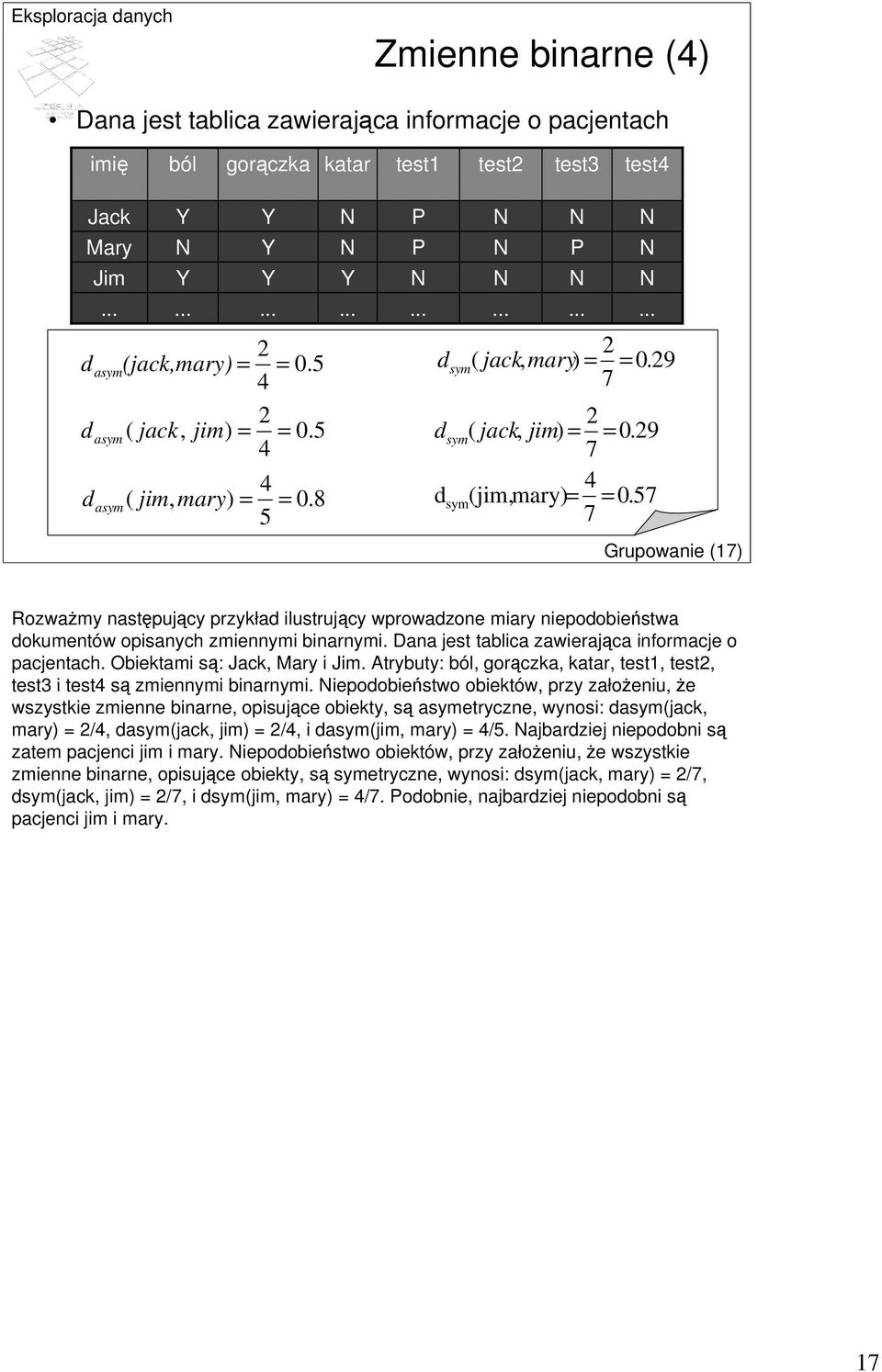.. N N N... Grupowanie (17) Rozważmy następujący przykład ilustrujący wprowadzone miary niepodobieństwa dokumentów opisanych zmiennymi binarnymi. Dana jest tablica zawierająca informacje o pacjentach.