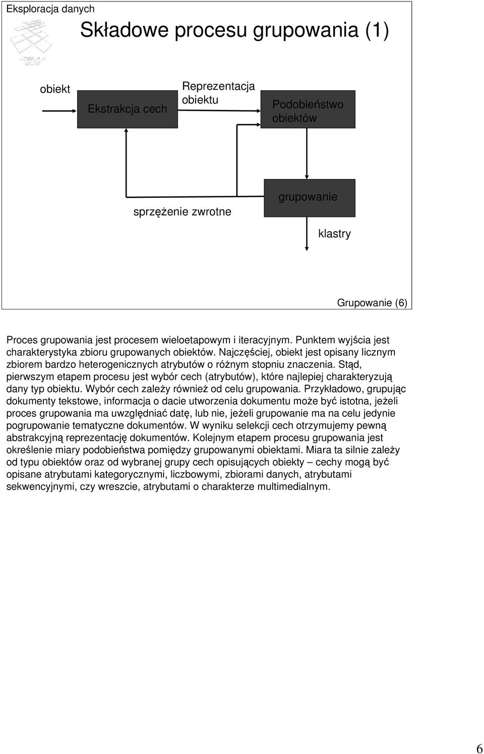 Stąd, pierwszym etapem procesu jest wybór cech (atrybutów), które najlepiej charakteryzują dany typ obiektu. Wybór cech zależy również od celu grupowania.