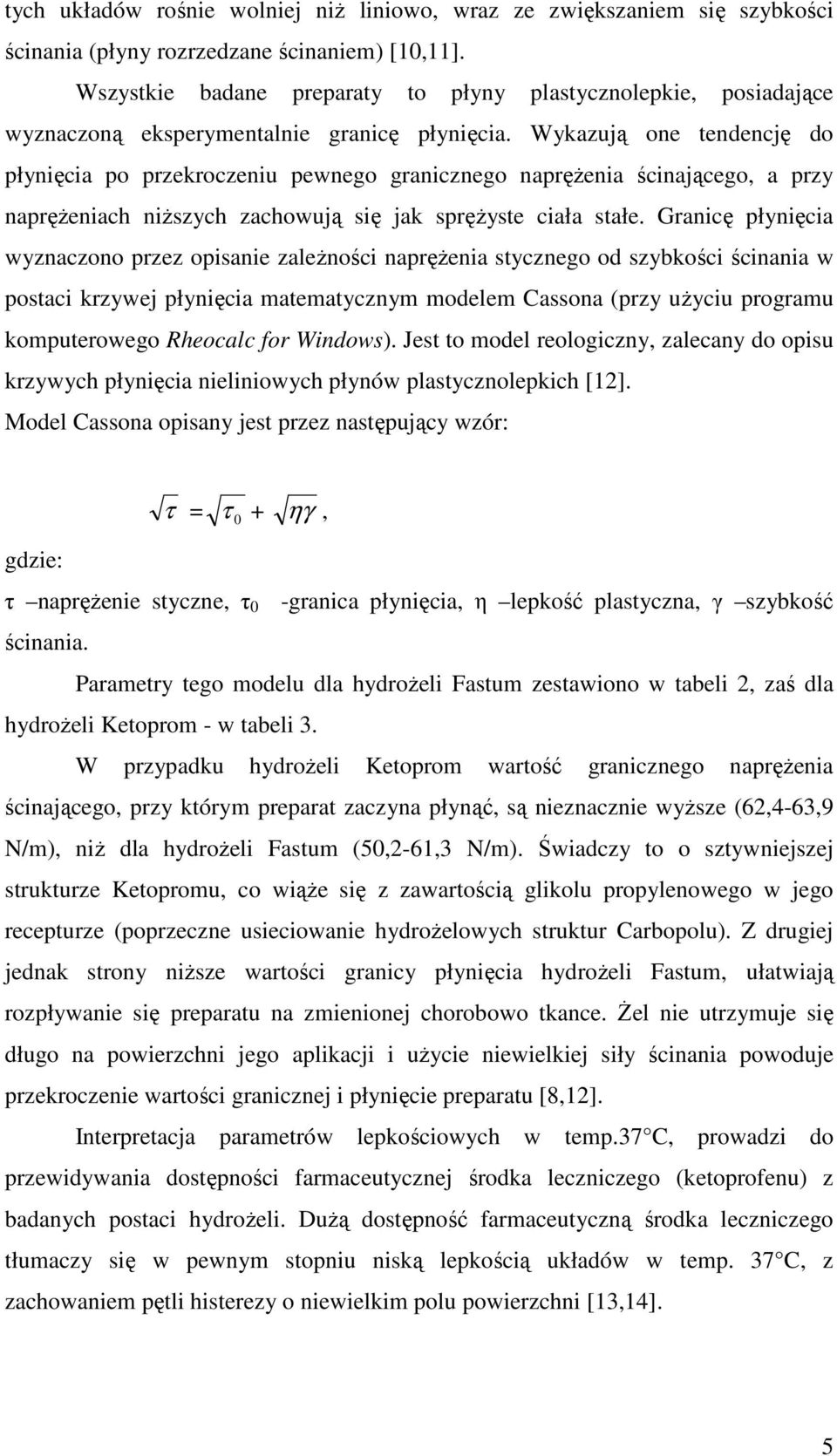 Wykazują one tendencję do płynięcia po przekroczeniu pewnego granicznego napręŝenia ścinającego, a przy napręŝeniach niŝszych zachowują się jak spręŝyste ciała stałe.
