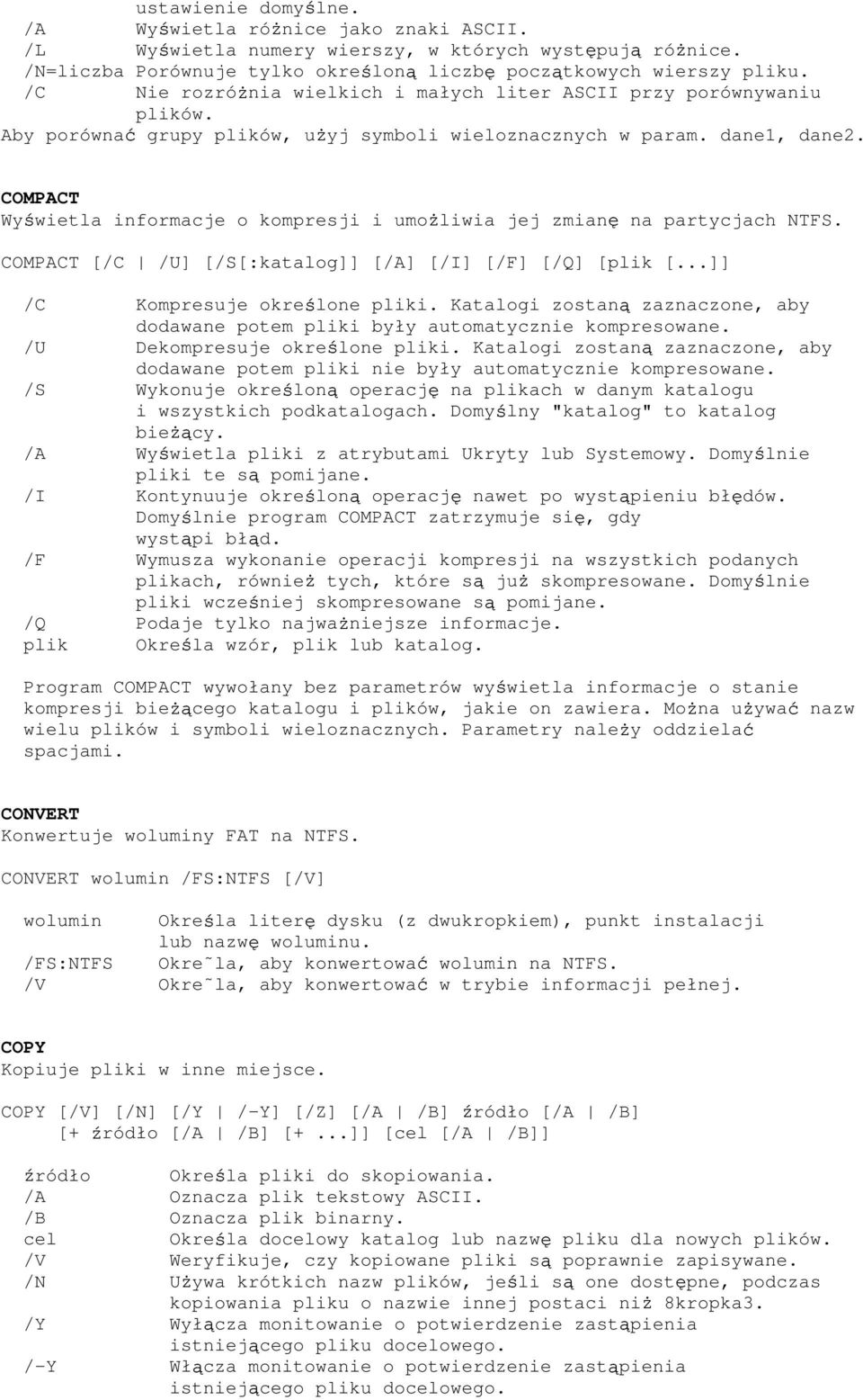 COMPACT Wy wietla informacje o kompresji i umo liwia jej zmian na partycjach NTFS. COMPACT [/C /U] [/S[:katalog]] [/A] [/I] [/F] [/Q] [plik [...]] /C Kompresuje okre lone pliki.