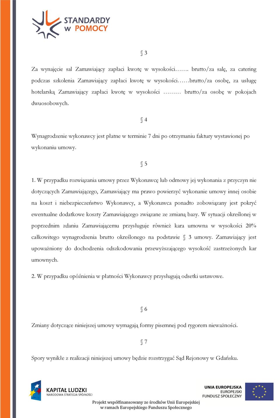 4 Wynagrodzenie wykonawcy jest płatne w terminie 7 dni po otrzymaniu faktury wystawionej po wykonaniu umowy. 5 1.