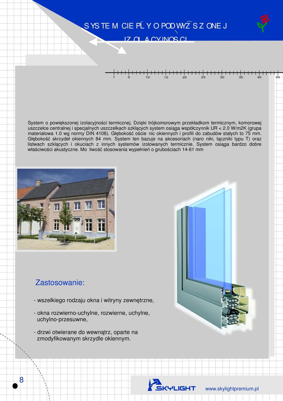 Głębokość ościeżnic okiennych i profili do zabudów stałych to 75 mm. Głębokość skrzydeł okiennych 84 mm.