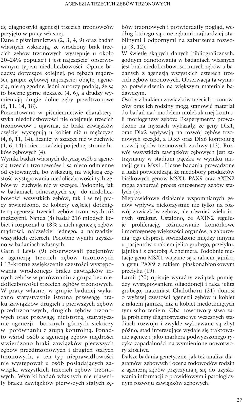 Opinie badaczy, dotyczące kolejnej, po zębach mądrości, grupie zębowej najczęściej objętej agenezją, nie są zgodne.