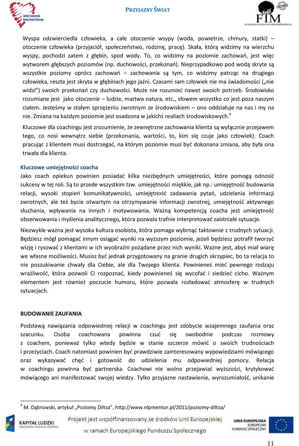 Nieprzypadkowo pod wodą skryte są wszystkie poziomy oprócz zachowań zachowania są tym, co widzimy patrząc na drugiego człowieka, reszta jest skryta w głębinach jego jaźni.