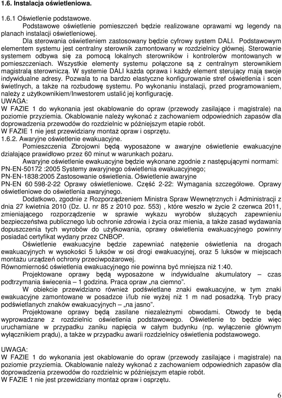 Sterowanie systemem odbywa się za pomocą lokalnych sterowników i kontrolerów montowanych w pomieszczeniach. Wszystkie elementy systemu połączone są z centralnym sterownikiem magistralą sterowniczą.