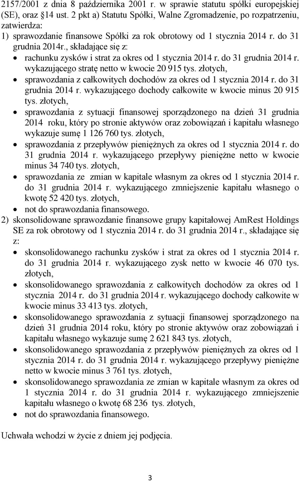 , składające się z: rachunku zysków i strat za okres od 1 stycznia 2014 r. do 31 grudnia 2014 r. wykazującego stratę netto w kwocie 20 915 tys.