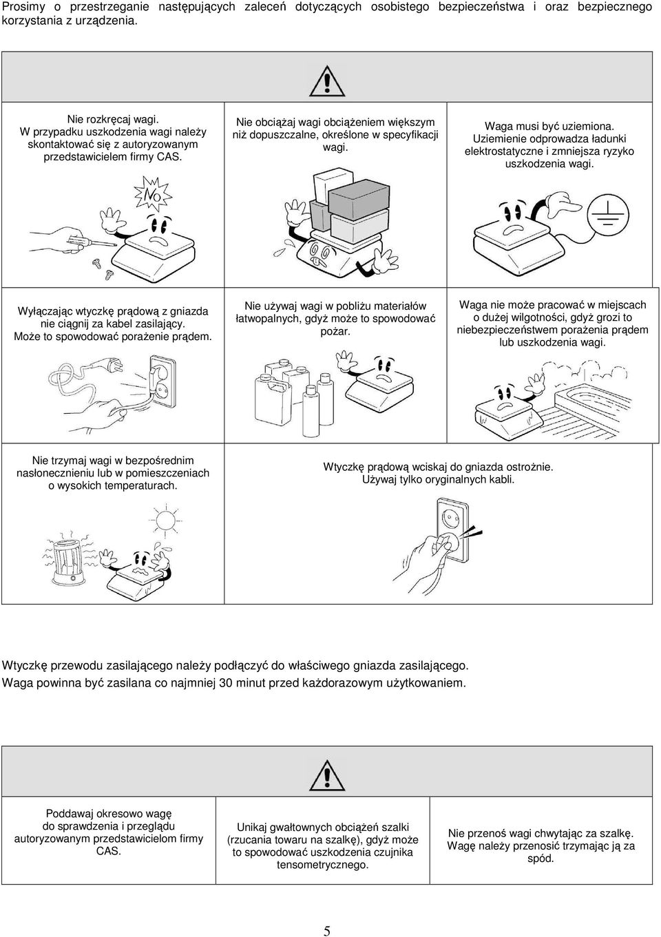 Waga musi być uziemiona. Uziemienie odprowadza ładunki elektrostatyczne i zmniejsza ryzyko uszkodzenia wagi. Wyłączając wtyczkę prądową z gniazda nie ciągnij za kabel zasilający.