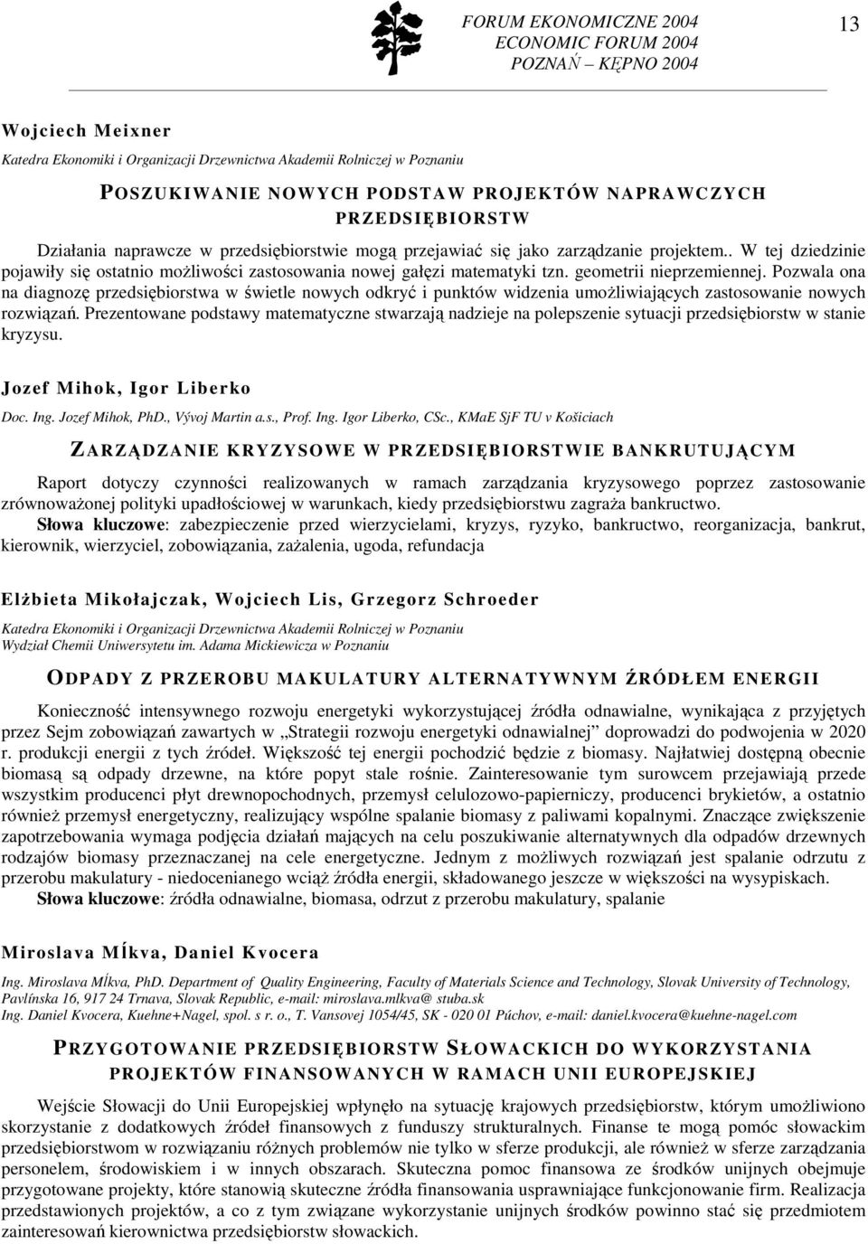 Pozwala ona na diagnozę przedsiębiorstwa w świetle nowych odkryć i punktów widzenia umoŝliwiających zastosowanie nowych rozwiązań.