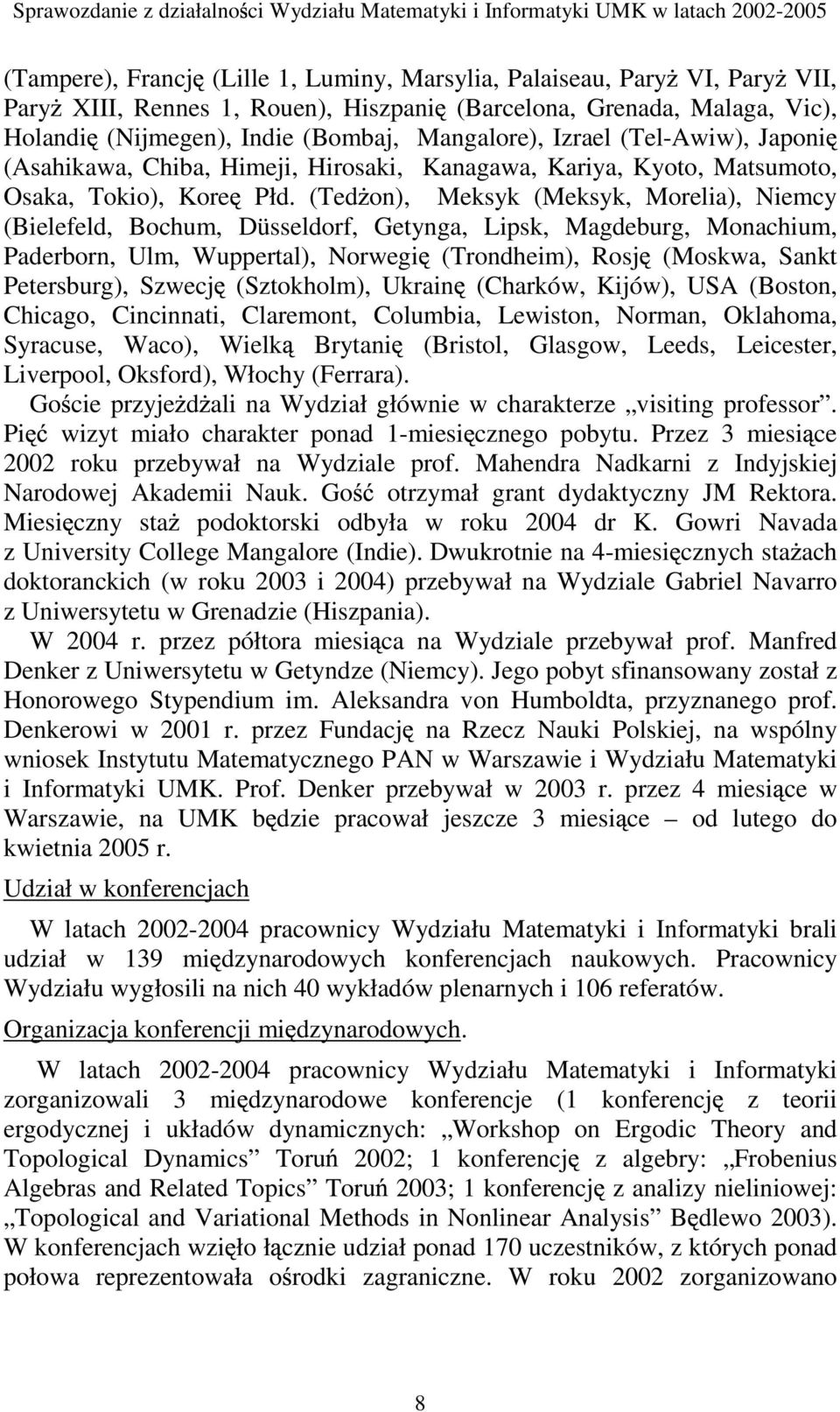(Ted on), Meksyk (Meksyk, Morelia), Niemcy (Bielefeld, Bochum, Düsseldorf, Getynga, Lipsk, Magdeburg, Monachium, Paderborn, Ulm, Wuppertal), Norwegi (Trondheim), Rosj (Moskwa, Sankt Petersburg),