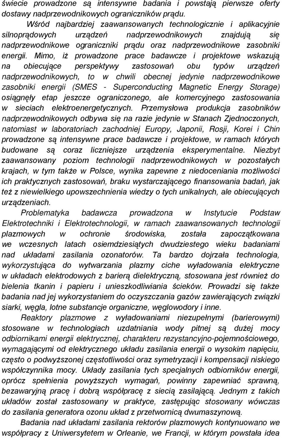 Mimo, iż prowadzone prace badawcze i projektowe wskazują na obiecujące perspektywy zastosowań obu typów urządzeń nadprzewodnikowych, to w chwili obecnej jedynie nadprzewodnikowe zasobniki energii