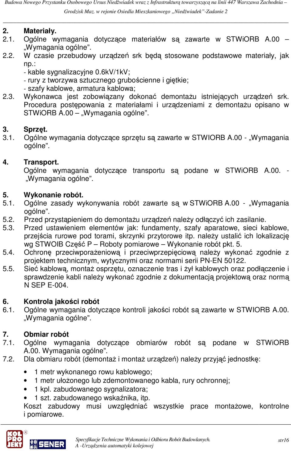 Procedura postępowania z materiałami i urządzeniami z demontaŝu opisano w STWiORB A.00 Wymagania ogólne. 3. Sprzęt. 3.1. Ogólne wymagania dotyczące sprzętu są zawarte w STWIORB A.
