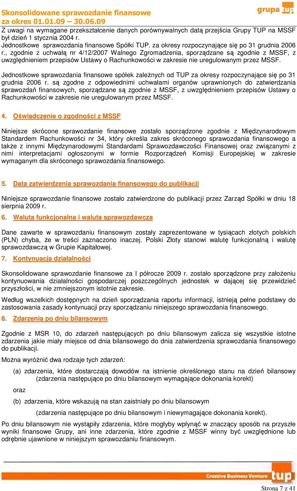 , zgodnie z uchwałą nr 4/12/2007 Walnego Zgromadzenia, sporządzane są zgodnie z MSSF, z uwzględnieniem przepisów Ustawy o Rachunkowości w zakresie nie uregulowanym przez MSSF.