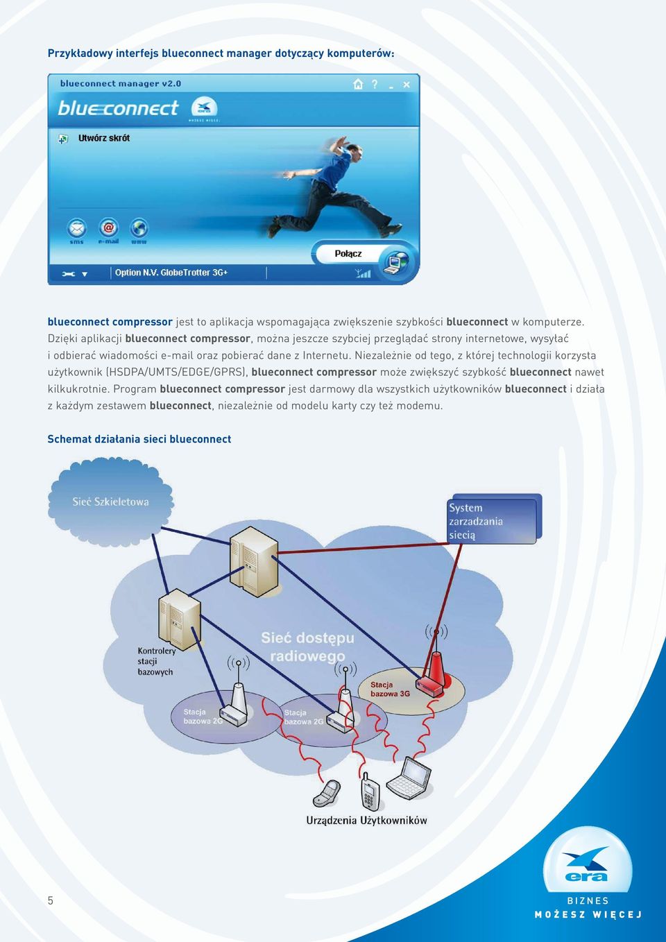 Niezależnie od tego, z której technologii korzysta użytkownik (HSDPA/UMTS/EDGE/GPRS), blueconnect compressor może zwiększyć szybkość blueconnect nawet kilkukrotnie.