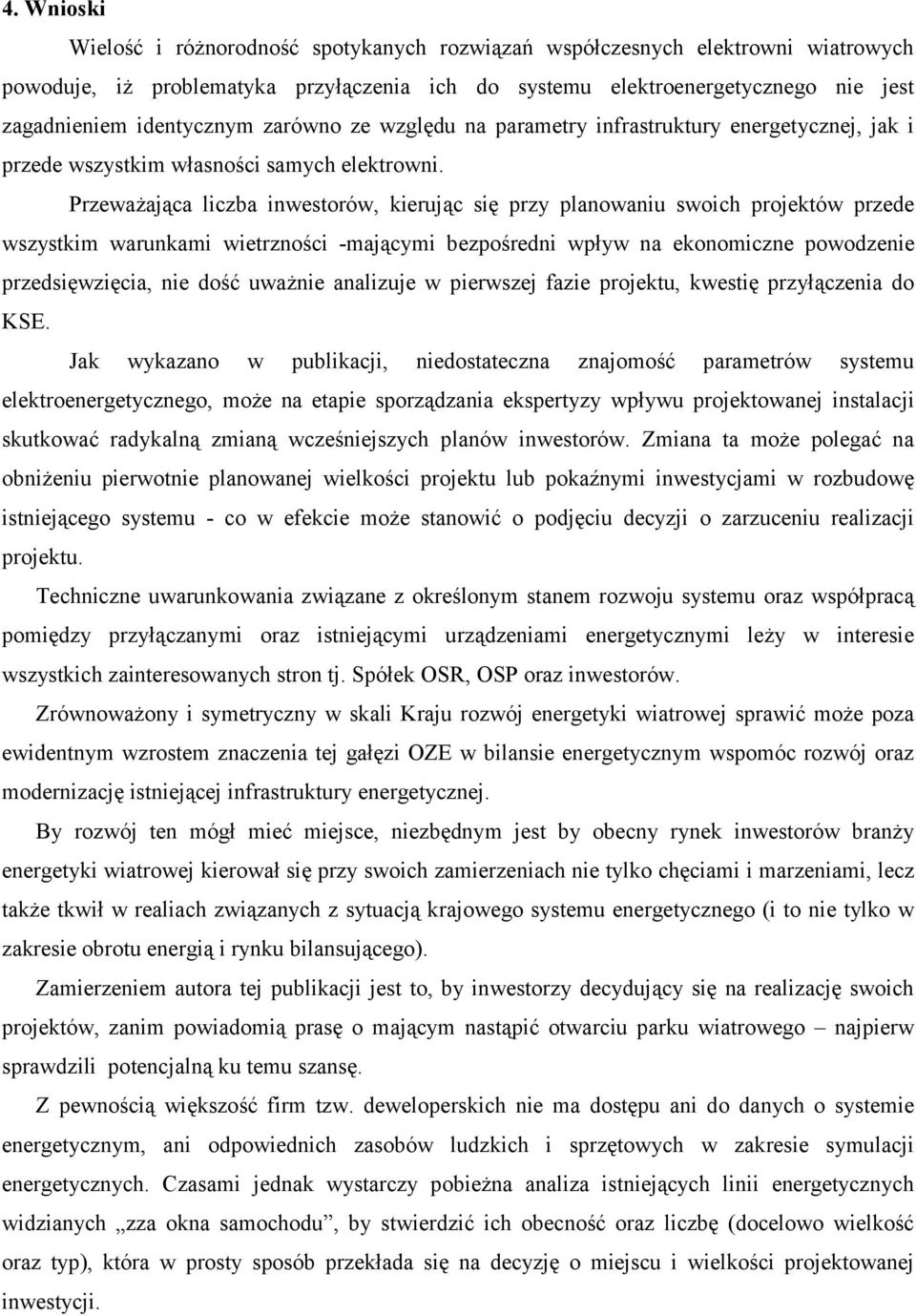 Przeważająca liczba inwestorów, kierując się przy planowaniu swoich projektów przede wszystkim warunkami wietrzności -mającymi bezpośredni wpływ na ekonomiczne powodzenie przedsięwzięcia, nie dość