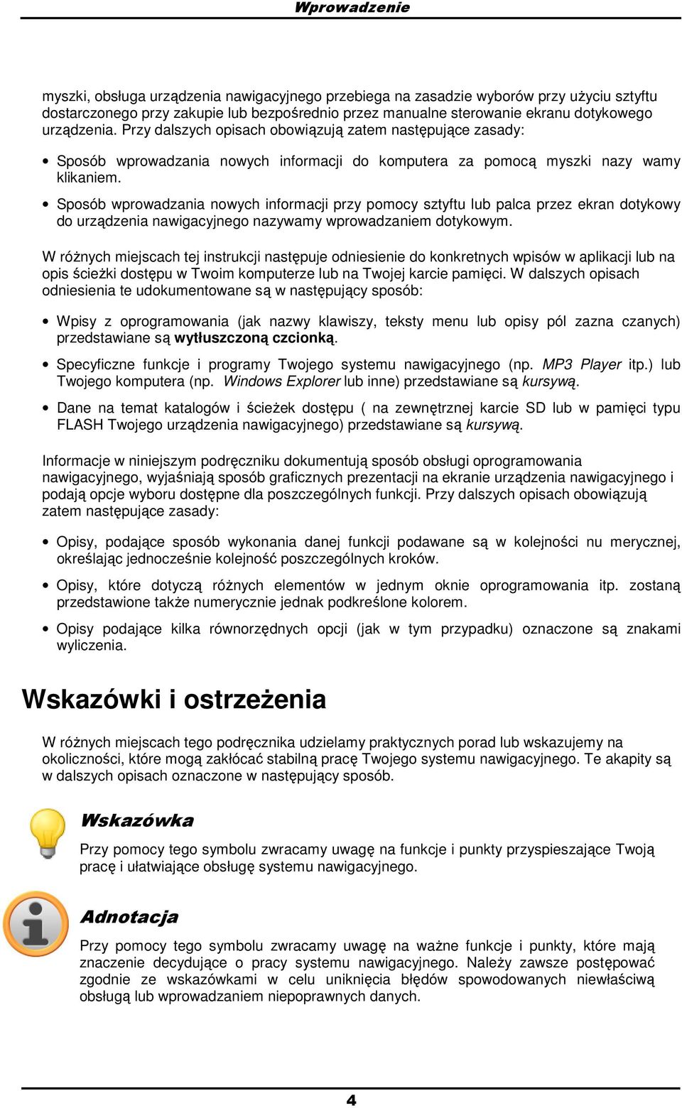 Sposób wprowadzania nowych informacji przy pomocy sztyftu lub palca przez ekran dotykowy do urządzenia nawigacyjnego nazywamy wprowadzaniem dotykowym.