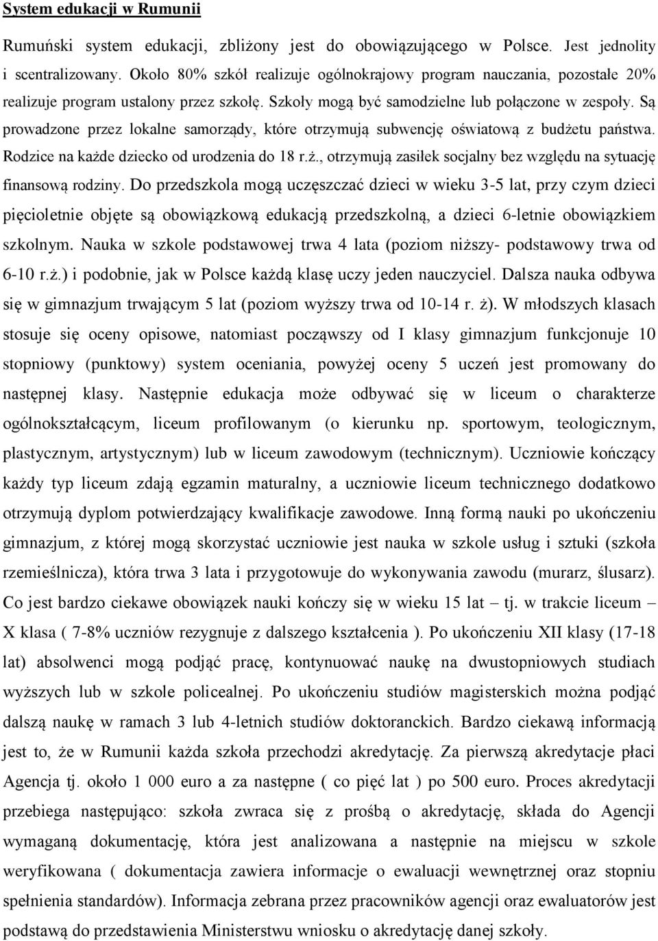 Są prowadzone przez lokalne samorządy, które otrzymują subwencję oświatową z budżetu państwa. Rodzice na każde dziecko od urodzenia do 18 r.ż., otrzymują zasiłek socjalny bez względu na sytuację finansową rodziny.