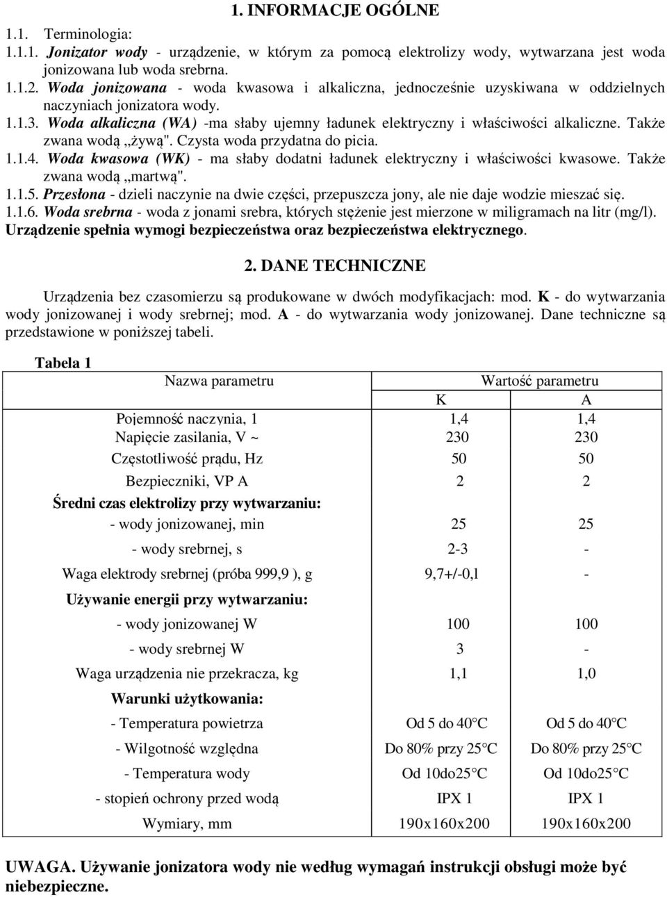 Woda alkaliczna (WA) -ma słaby ujemny ładunek elektryczny i właściwości alkaliczne. Także zwana wodą żywą". Czysta woda przydatna do picia. 1.1.4.