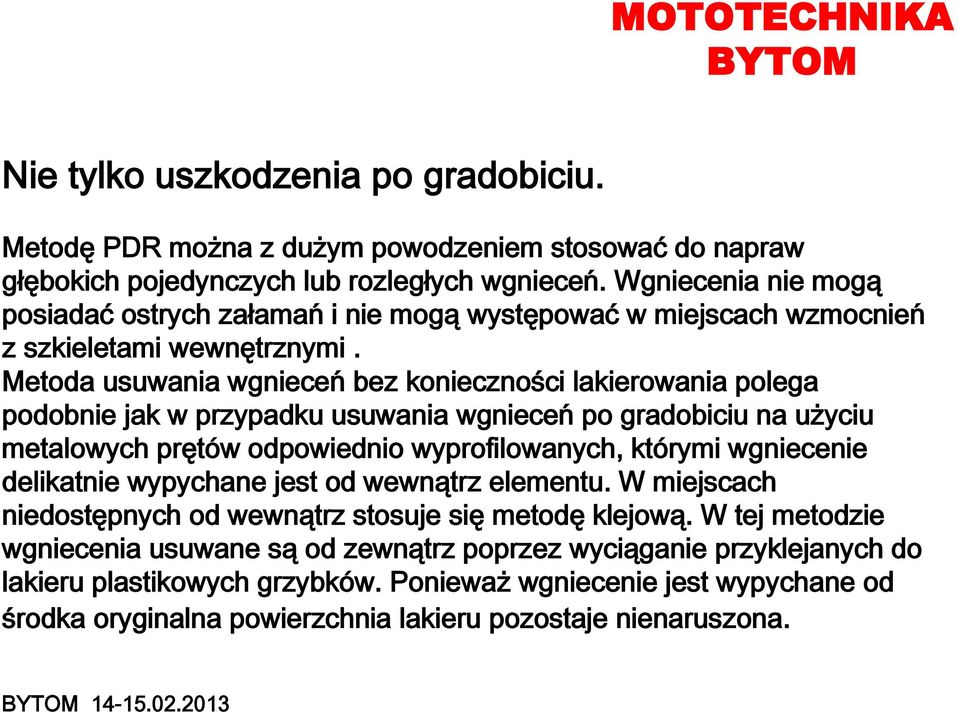 Metoda usuwania wgnieceń bez konieczności lakierowania polega podobnie jak w przypadku usuwania wgnieceń po gradobiciu na użyciu metalowych prętów odpowiednio wyprofilowanych, którymi wgniecenie
