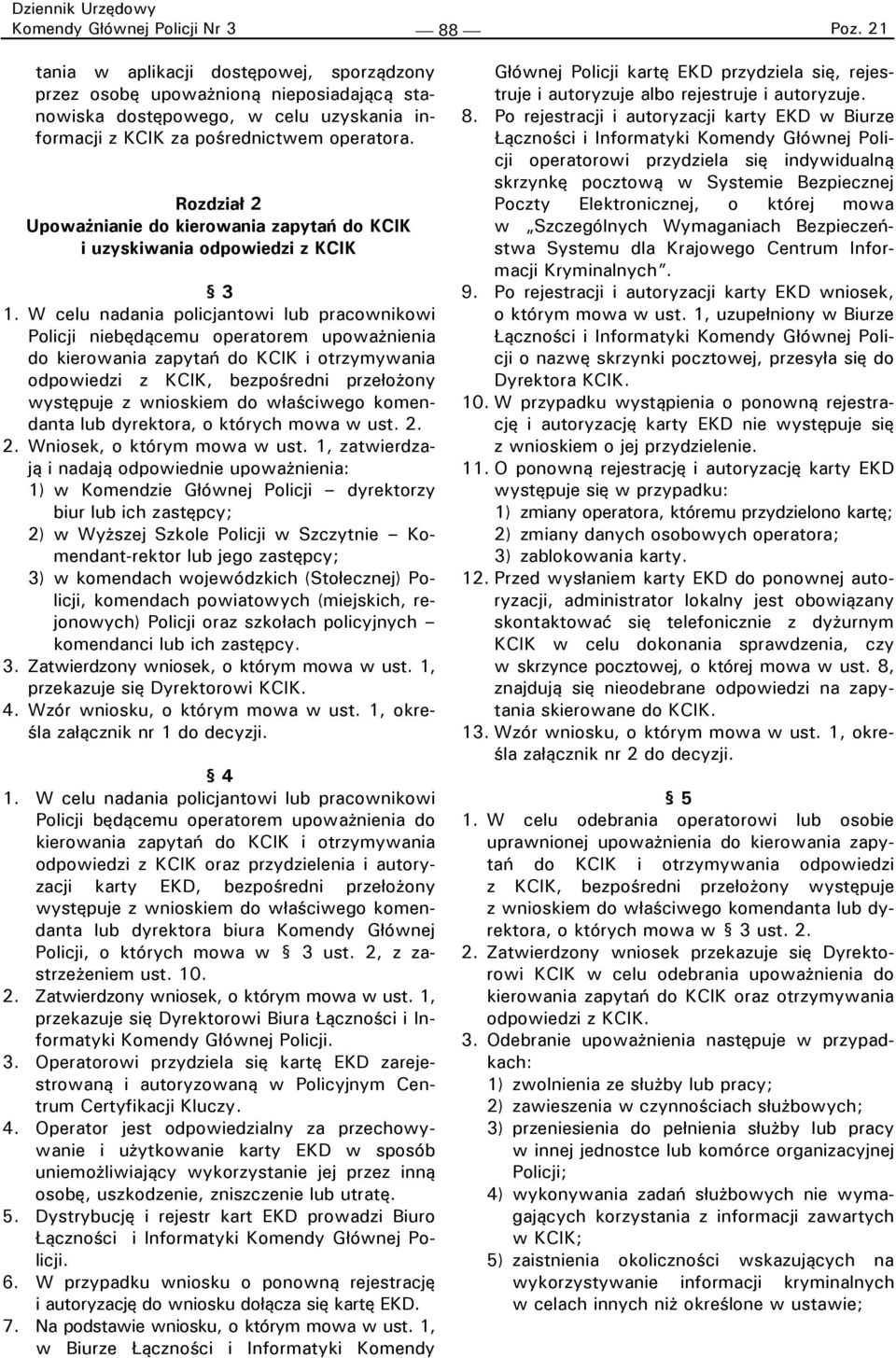 W celu nadania policjantowi lub pracownikowi Policji niebędącemu operatorem upoważnienia do kierowania zapytań do KCIK i otrzymywania odpowiedzi z KCIK, bezpośredni przełożony występuje z wnioskiem