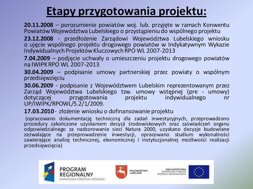2009 podjęcie uchwały o umieszczeniu projektu drogowego powiatów na IWIPK RPO WL 2007-2013 30.04.2009 podpisanie umowy partnerskiej przez powiaty o wspólnym przedsięwzięciu 30.06.