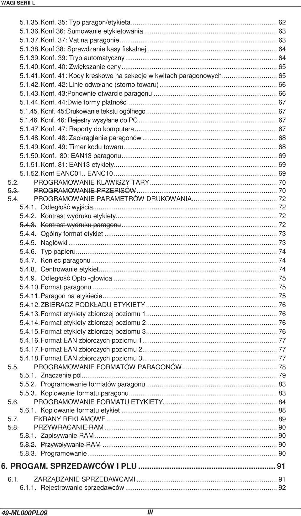 .. 66 5.1.43. Konf. 43:Ponownie otwarcie paragonu... 66 5.1.44. Konf. 44:Dwie formy płatności... 67 5.1.45. Konf. 45:Drukowanie tekstu ogólnego... 67 5.1.46. Konf. 46: Rejestry wysyłane do PC... 67 5.1.47.