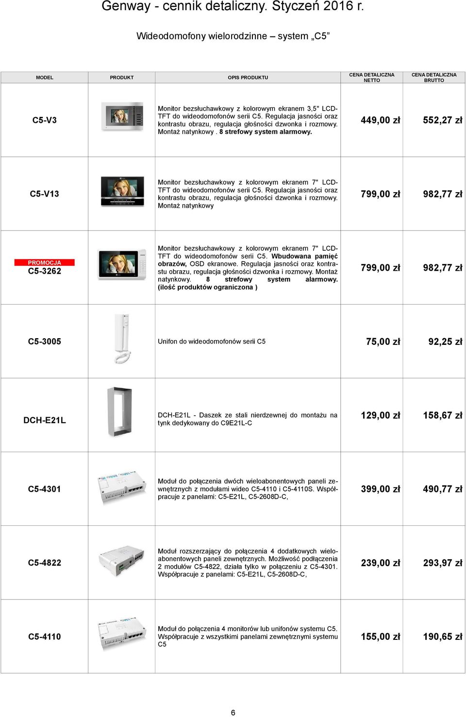 449,00 zł 552,27 zł C5-V13 Monitor bezsłuchawkowy z kolorowym ekranem 7" LCD- TFT do wideodomofonów serii C5. Regulacja jasności oraz kontrastu obrazu, regulacja głośności dzwonka i rozmowy.