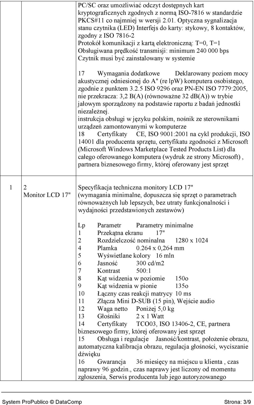 240 000 bps Czytnik musi być zainstalowany w systemie 17 Wymagania dodatkowe Deklarowany poziom mocy akustycznej odniesionej do A" (re lpw) komputera osobistego, zgodnie z punktem 3.2.5 ISO 9296 oraz PN-EN ISO 7779:2005, nie przekracza: 3,2 B(A) (równowaŝne 32 db(a)) w trybie jałowym sporządzony na podstawie raportu z badań jednostki niezaleŝnej.
