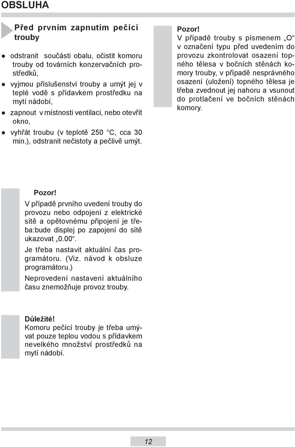 V případě trouby s písmenem O v označení typu před uvedením do provozu zkontrolovat osazení topného tělesa v bočních stěnách komory trouby, v případě nesprávného osazení (uložení) topného tělesa je