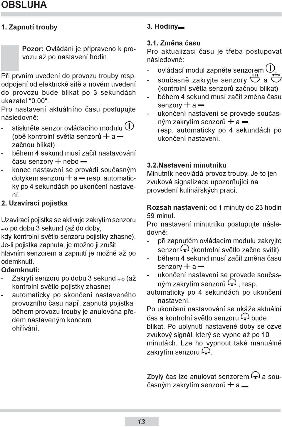 Pro nastavení aktuálního času postupujte následovně: - stiskněte senzor ovládacího modulu (obě kontrolní světla senzorů a začnou blikat) - během 4 sekund musí začít nastavování času senzory nebo -