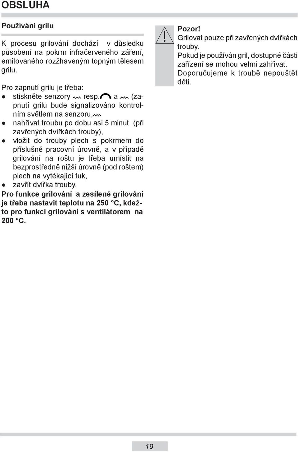 a (zapnutí grilu bude signalizováno kontrolním světlem na senzoru, nahřívat troubu po dobu asi 5 minut (při zavřených dvířkách trouby), vložit do trouby plech s pokrmem do příslušné pracovní úrovně,