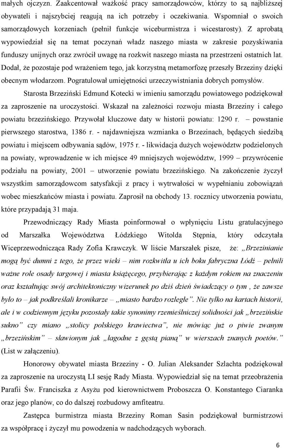 Z aprobatą wypowiedział się na temat poczynań władz naszego miasta w zakresie pozyskiwania funduszy unijnych oraz zwrócił uwagę na rozkwit naszego miasta na przestrzeni ostatnich lat.