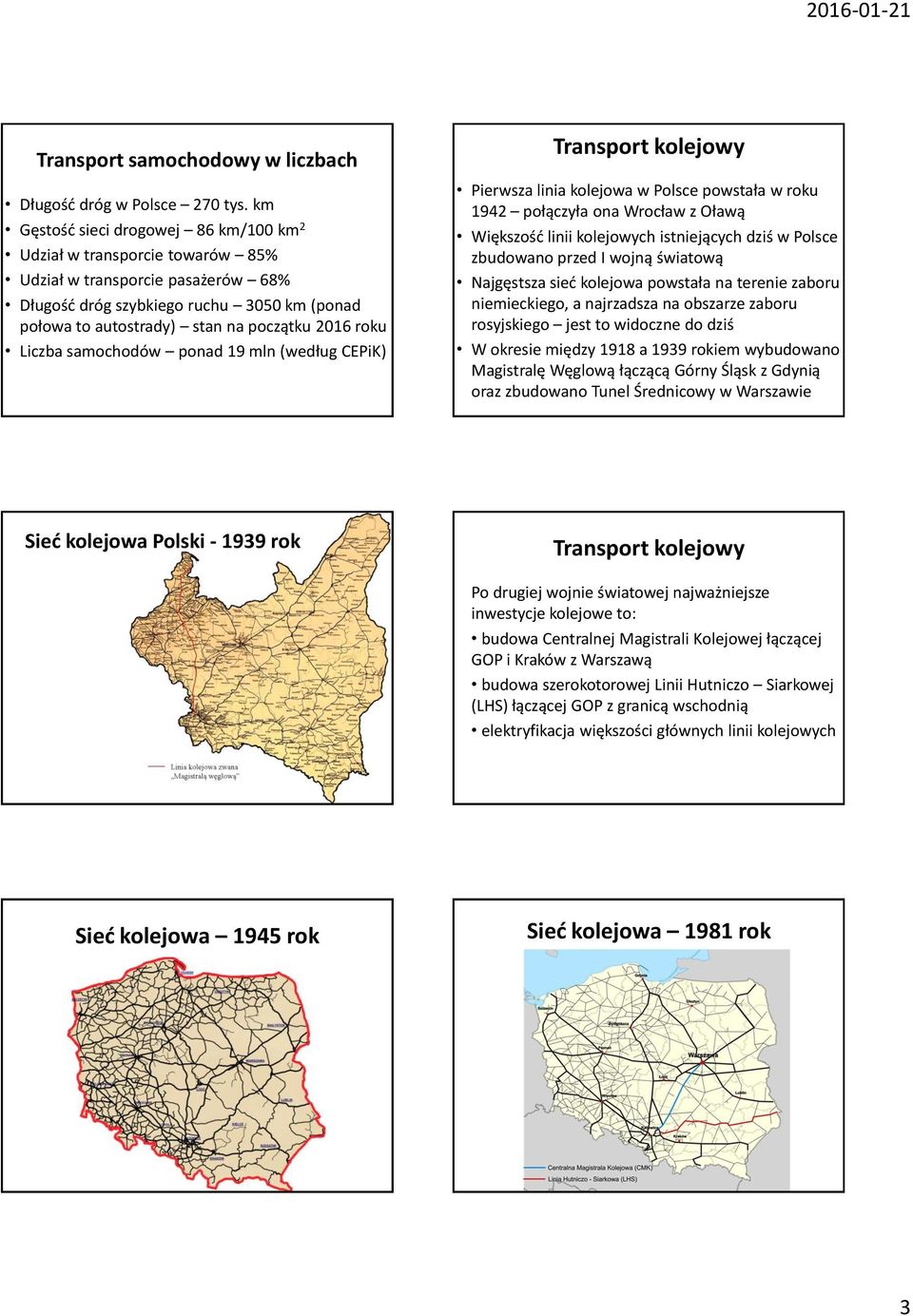 roku Liczba samochodów ponad 19 mln (według CEPiK) Transport kolejowy Pierwsza linia kolejowa w Polsce powstała w roku 1942 połączyła ona Wrocław z Oławą Większość linii kolejowych istniejących dziś