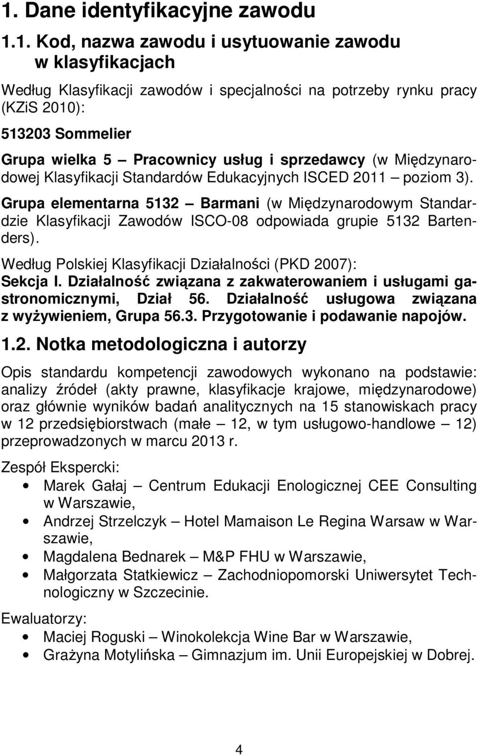 Grupa elementarna 5132 Barmani (w Międzynarodowym Standardzie Klasyfikacji Zawodów ISCO-08 odpowiada grupie 5132 Bartenders). Według Polskiej Klasyfikacji Działalności (PKD 2007): Sekcja I.