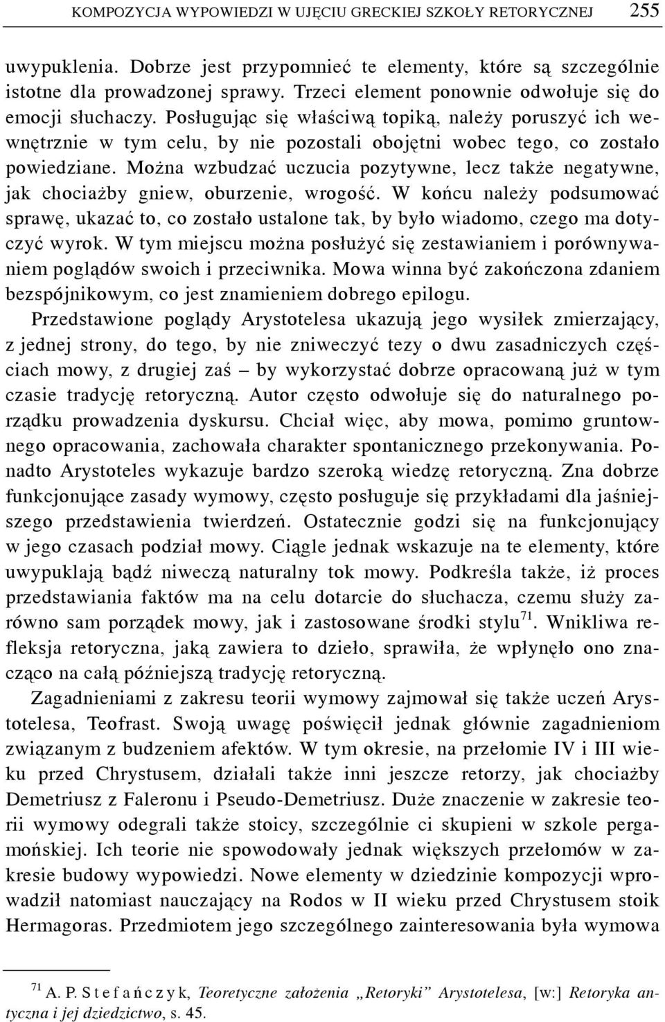 Można wzbudzać uczucia pozytywne, lecz także negatywne, jak chociażby gniew, oburzenie, wrogość.