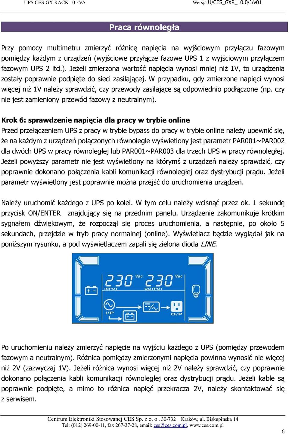 W przypadku, gdy zmierzone napięci wynosi więcej niż 1V należy sprawdzić, czy przewody zasilające są odpowiednio podłączone (np. czy nie jest zamieniony przewód fazowy z neutralnym).