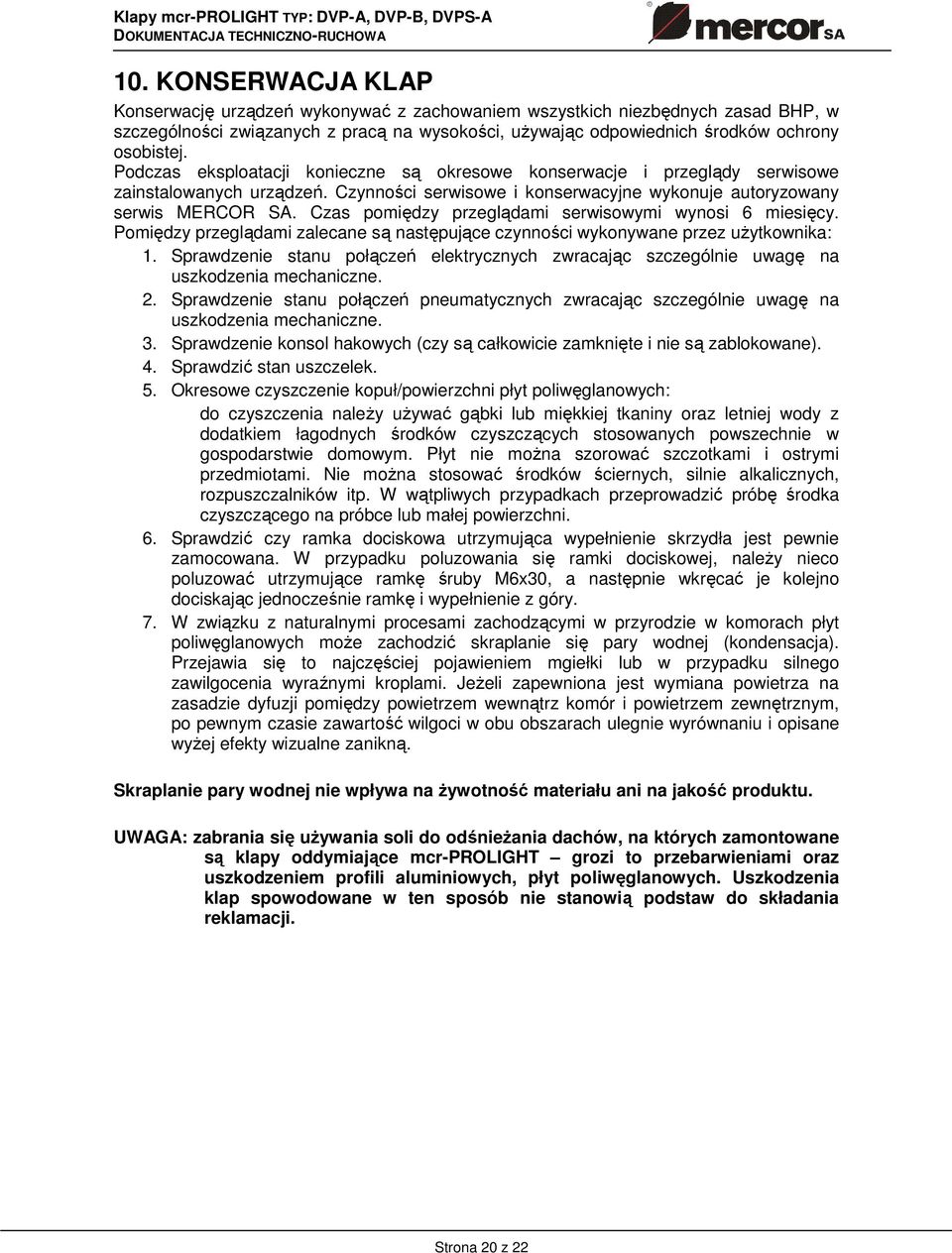 Czas pomiędzy przeglądami serwisowymi wynosi 6 miesięcy. Pomiędzy przeglądami zalecane są następujące czynności wykonywane przez uŝytkownika: 1.