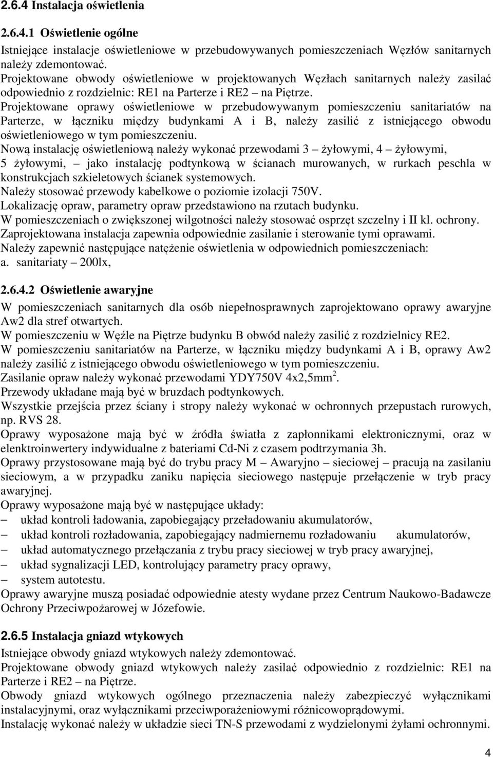 Projektowane oprawy oświetleniowe w przebudowywanym pomieszczeniu sanitariatów na Parterze, w łączniku między budynkami A i B, należy zasilić z istniejącego obwodu oświetleniowego w tym pomieszczeniu.