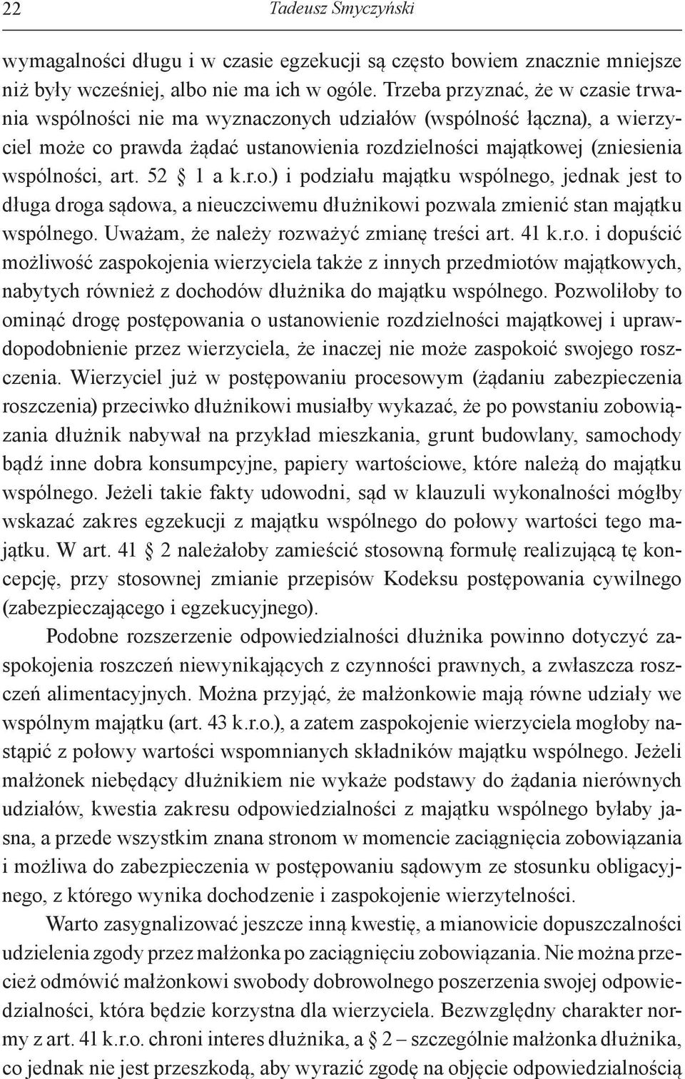 52 1 a k.r.o.) i podziału majątku wspólnego, jednak jest to długa droga sądowa, a nieuczciwemu dłużnikowi pozwala zmienić stan majątku wspólnego. Uważam, że należy rozważyć zmianę treści art. 41 k.r.o. i dopuścić możliwość zaspokojenia wierzyciela także z innych przedmiotów majątkowych, nabytych również z dochodów dłużnika do majątku wspólnego.