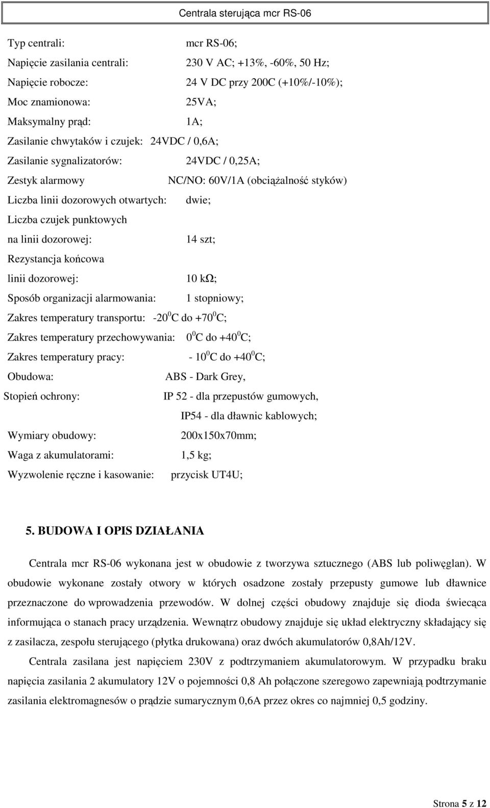 dozorowej: 14 szt; Rezystancja końcowa linii dozorowej: 10 kω; Sposób organizacji alarmowania: 1 stopniowy; Zakres temperatury transportu: -20 0 C do +70 0 C; Zakres temperatury przechowywania: 0 0 C