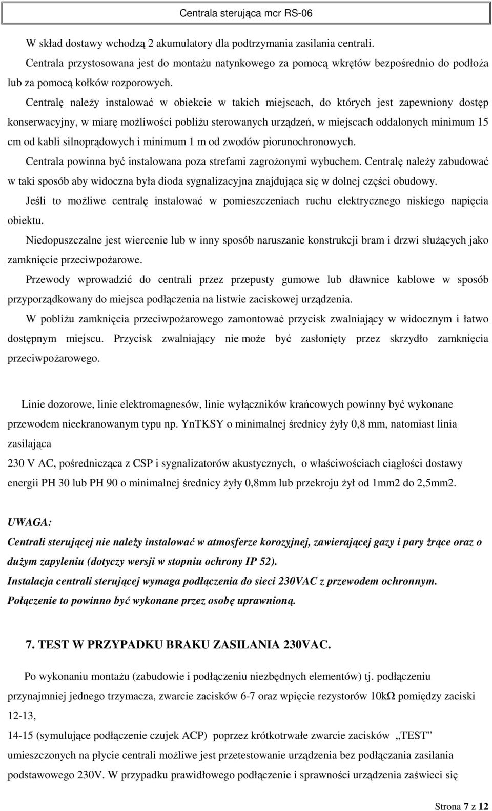 Centralę należy instalować w obiekcie w takich miejscach, do których jest zapewniony dostęp konserwacyjny, w miarę możliwości pobliżu sterowanych urządzeń, w miejscach oddalonych minimum 15 cm od