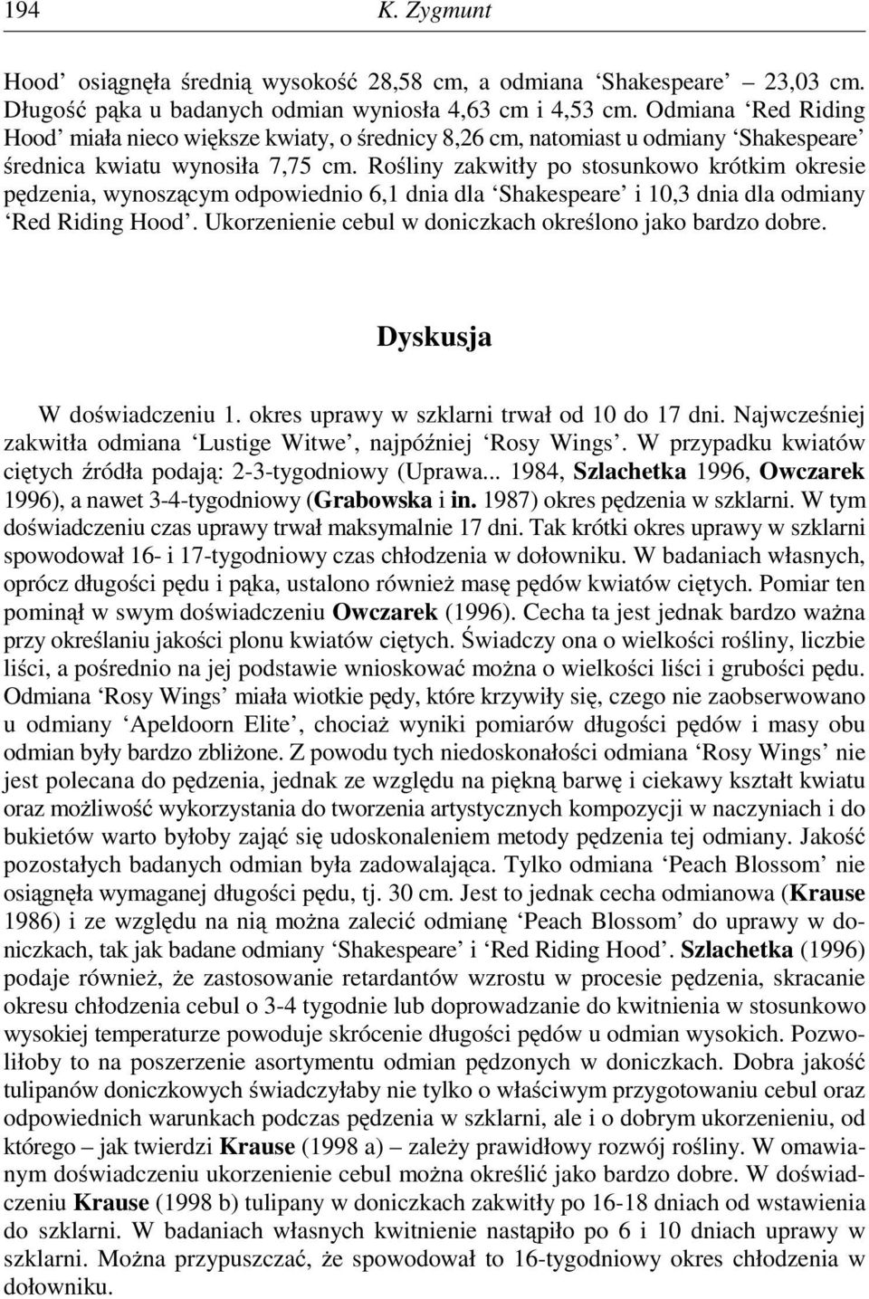 Rośliny zakwitły po stosunkowo krótkim okresie pędzenia, wynoszącym odpowiednio 6,1 dnia dla Shakespeare i 10,3 dnia dla odmiany Red Riding Hood.